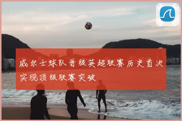 威尔士球队晋级英超联赛历史首次实现顶级联赛突破