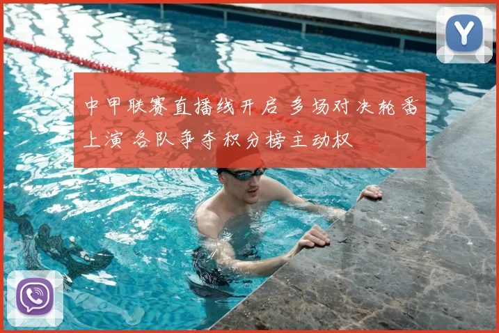 中甲联赛直播线开启 多场对决轮番上演 各队争夺积分榜主动权