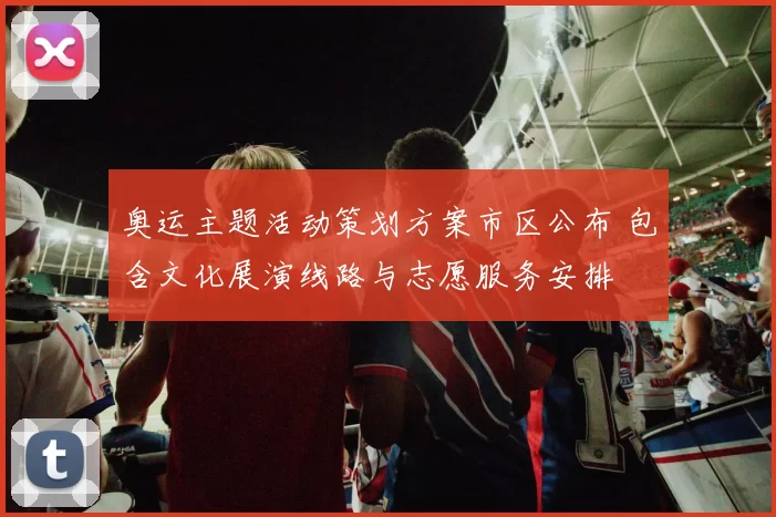 奥运主题活动策划方案市区公布 包含文化展演线路与志愿服务安排