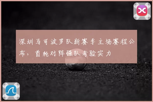 深圳马可波罗队新赛季主场赛程公布，首轮对阵强队考验实力