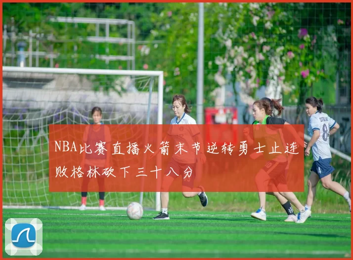 NBA比赛直播火箭末节逆转勇士止连败格林砍下三十八分