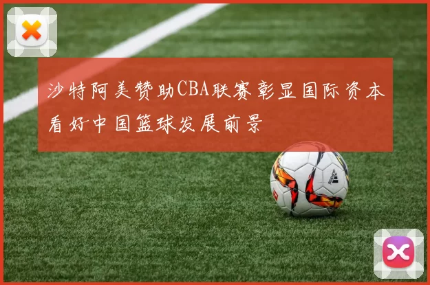 沙特阿美赞助CBA联赛彰显国际资本看好中国篮球发展前景