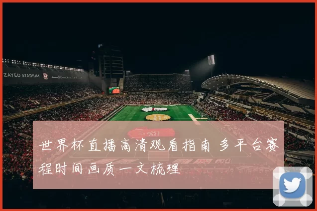 世界杯直播高清观看指南 多平台赛程时间画质一文梳理