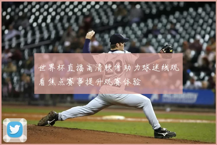 世界杯直播高清软件助力球迷线观看焦点赛事提升观赛体验