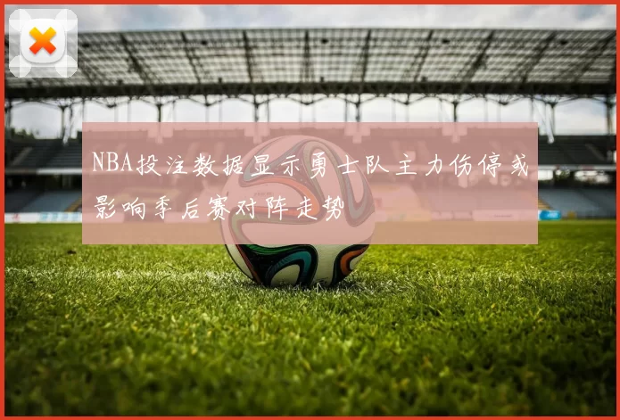 NBA投注数据显示勇士队主力伤停或影响季后赛对阵走势