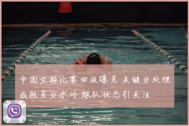 中国女排比赛回放曝光 关键分处理成胜负分水岭 球队状态引关注