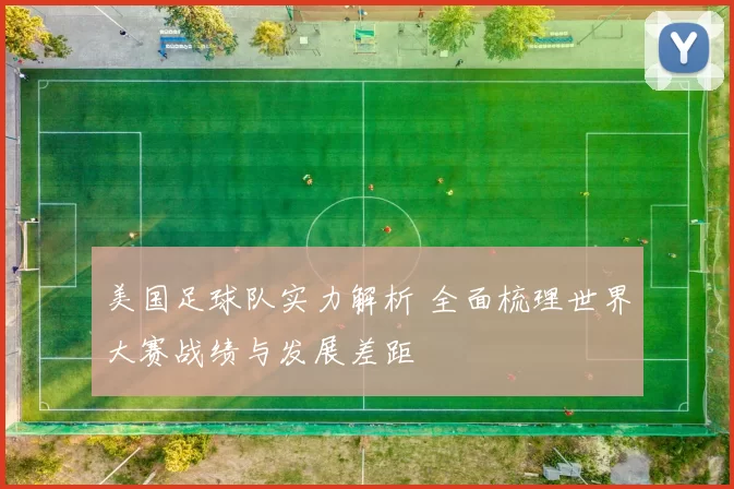 美国足球队实力解析 全面梳理世界大赛战绩与发展差距
