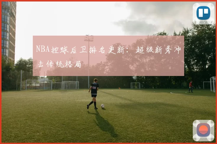 NBA控球后卫排名更新：超级新秀冲击传统格局