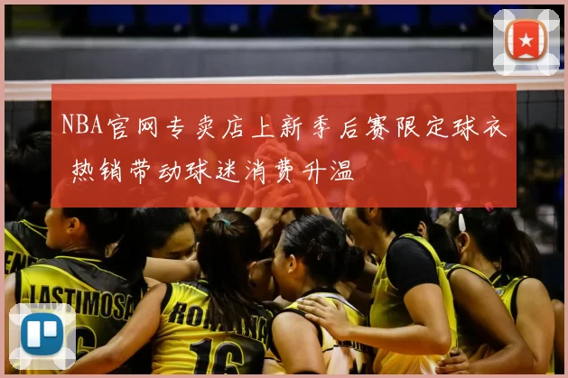 NBA官网专卖店上新季后赛限定球衣 热销带动球迷消费升温