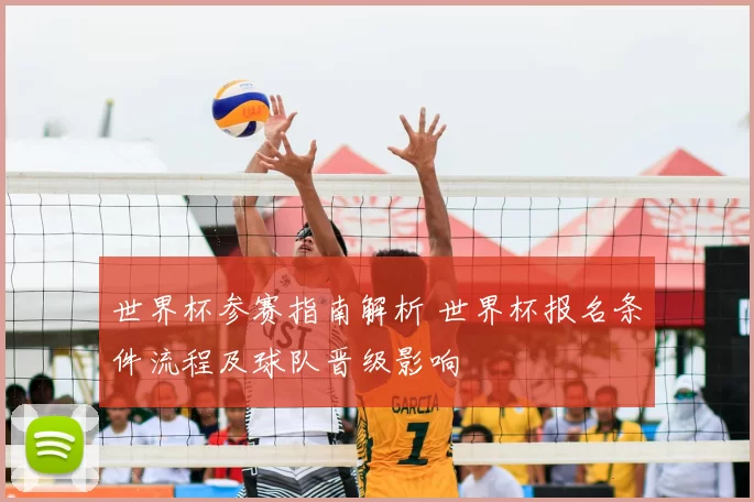 世界杯参赛指南解析 世界杯报名条件流程及球队晋级影响