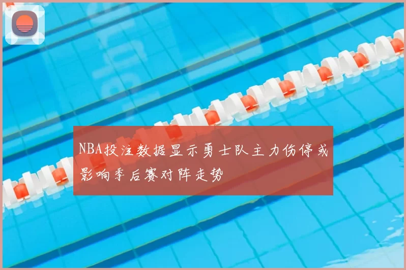 NBA投注数据显示勇士队主力伤停或影响季后赛对阵走势