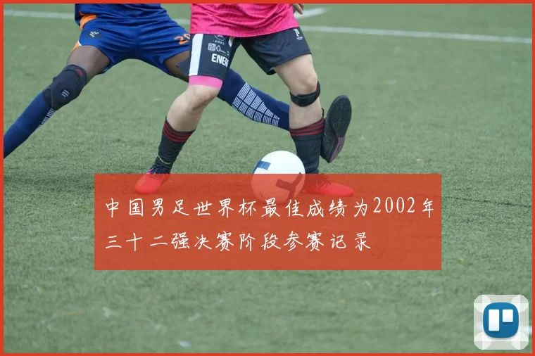 中国男足世界杯最佳成绩为2002年三十二强决赛阶段参赛记录