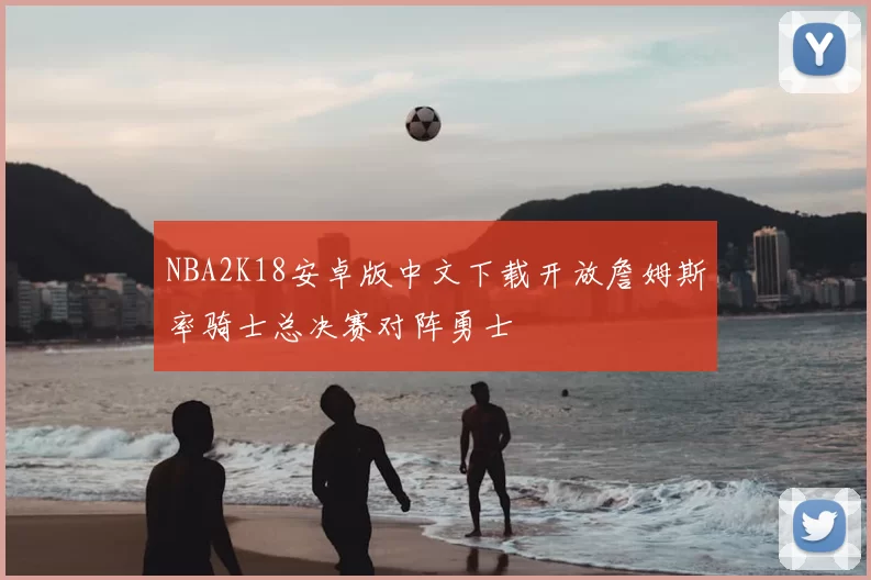 NBA2K18安卓版中文下载开放詹姆斯率骑士总决赛对阵勇士
