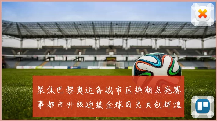 聚焦巴黎奥运备战市区热潮点亮赛事都市升级迎接全球目光共创辉煌