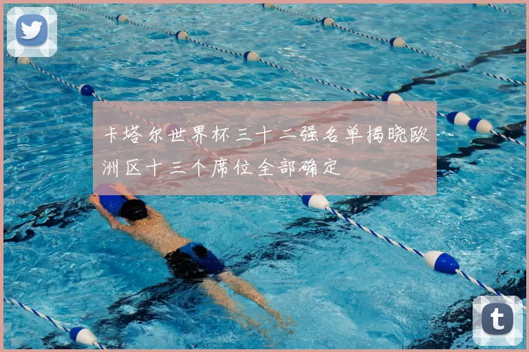 卡塔尔世界杯三十二强名单揭晓欧洲区十三个席位全部确定