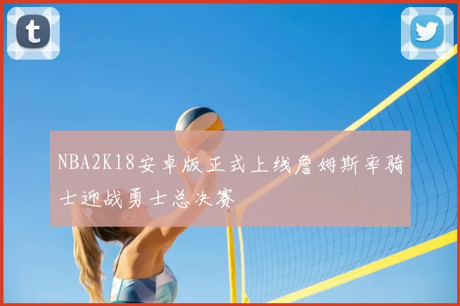 NBA2K18安卓版正式上线詹姆斯率骑士迎战勇士总决赛