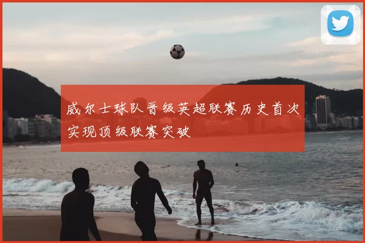 威尔士球队晋级英超联赛历史首次实现顶级联赛突破