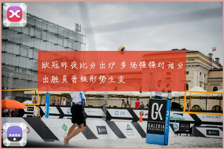 欧冠昨夜比分出炉 多场强强对话分出胜负晋级形势生变