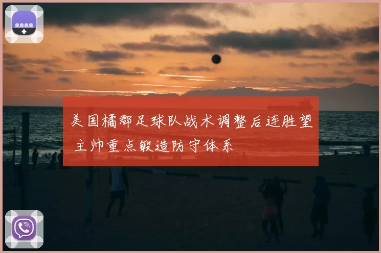 美国橘郡足球队战术调整后连胜望 主帅重点锻造防守体系