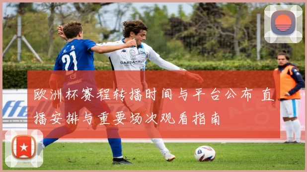 欧洲杯赛程转播时间与平台公布 直播安排与重要场次观看指南