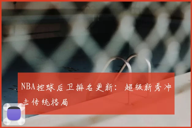 NBA控球后卫排名更新:超级新秀冲击传统格局