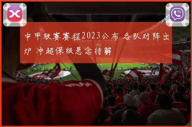 中甲联赛赛程2023公布 各队对阵出炉 冲超保级悬念待解