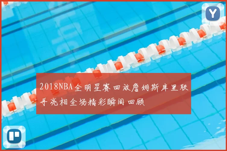2018NBA全明星赛回放詹姆斯库里联手亮相全场精彩瞬间回顾