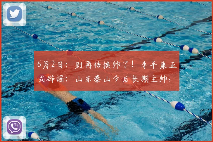 6月2日：别再传换帅了！李平康正式辟谣：山东泰山今后长期主帅，就是韩鹏_外教_联赛_教练