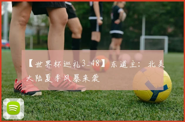 【世界杯巡礼3_48】东道主:北美大陆夏季风暴来袭