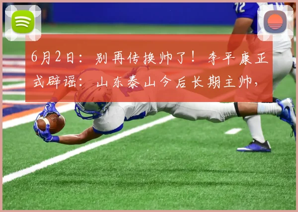 6月2日：别再传换帅了！李平康正式辟谣：山东泰山今后长期主帅，就是韩鹏_外教_联赛_教练