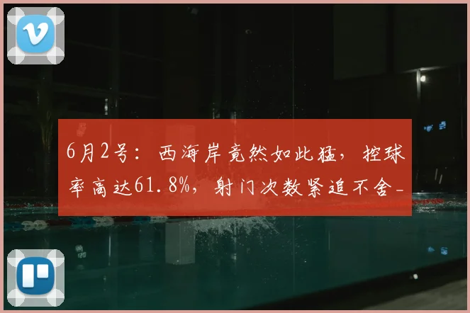 6月2号：西海岸竟然如此猛，控球率高达61.8%，射门次数紧追不舍_比赛_申花队_裁判