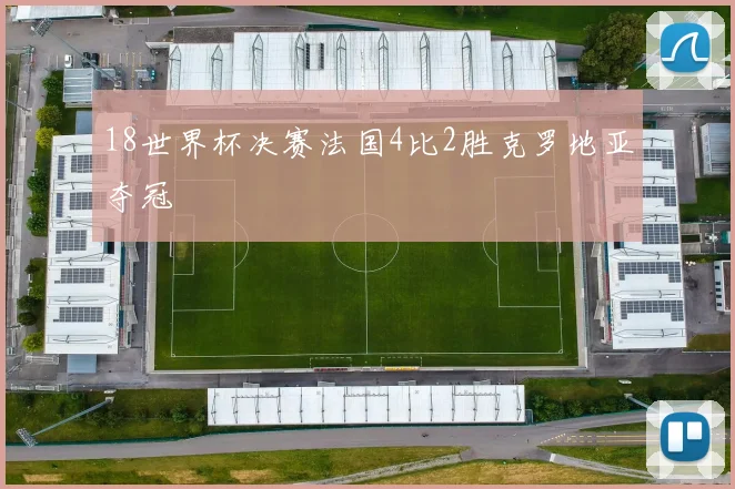 18世界杯决赛法国4比2胜克罗地亚夺冠