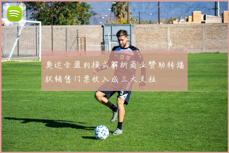 奥运会盈利模式解析商业赞助转播权销售门票收入成三大支柱