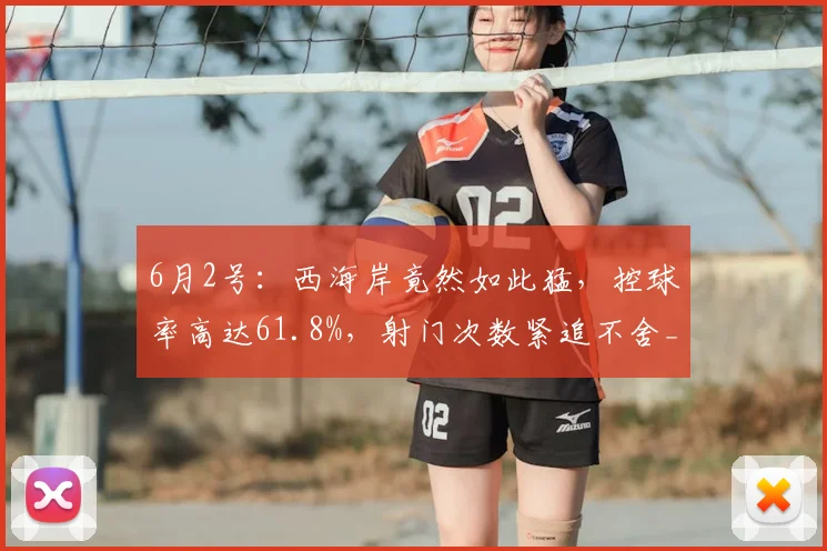 6月2号：西海岸竟然如此猛，控球率高达61.8%，射门次数紧追不舍_比赛_申花队_裁判