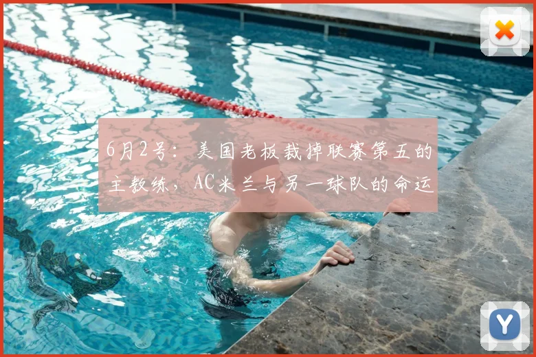 6月2号：美国老板裁掉联赛第五的主教练，AC米兰与另一球队的命运何去何从？_斯洛特_风格_打法