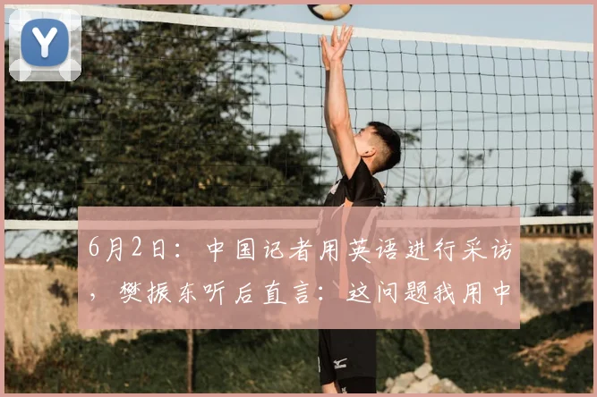 6月2日：中国记者用英语进行采访，樊振东听后直言：这问题我用中文回答_萨尔布吕肯_决赛_卡纳克·贾哈