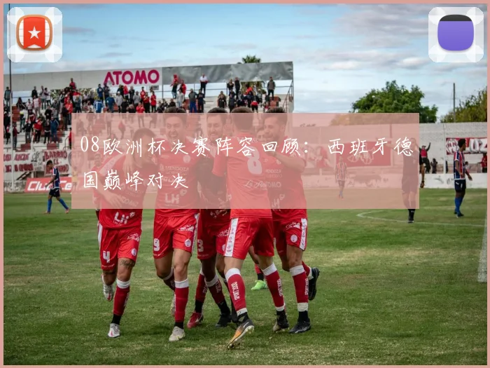 08欧洲杯决赛阵容回顾：西班牙德国巅峰对决