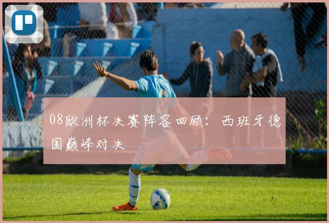 08欧洲杯决赛阵容回顾:西班牙德国巅峰对决