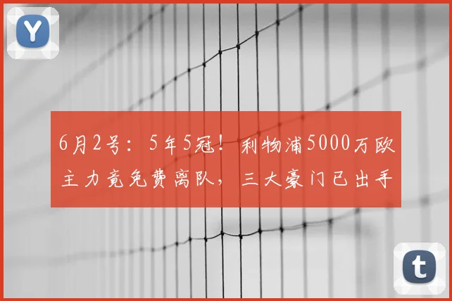 6月2号：5年5冠！利物浦5000万欧主力竟免费离队，三大豪门已出手抢夺_拉希马·科纳特_英超冠军_球员