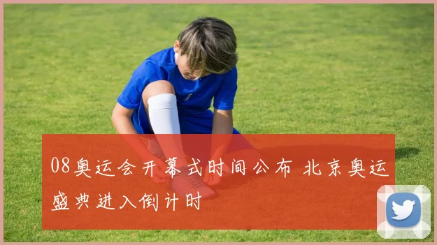 08奥运会开幕式时间公布 北京奥运盛典进入倒计时