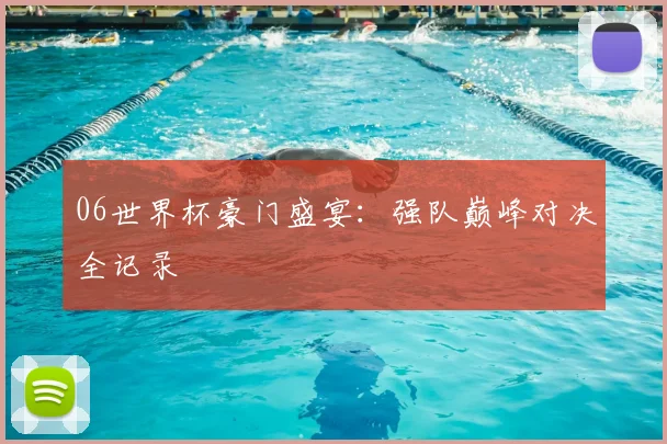 06世界杯豪门盛宴：强队巅峰对决全记录